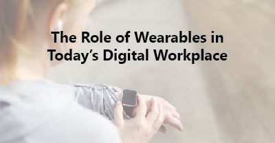 The Role of Wearables in Today’s Digital Workplace