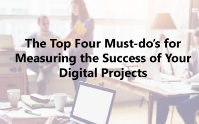 The Top Four Must-do’s for Measuring the Success of Your Digital Projects